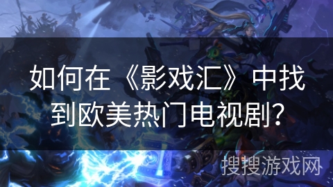 如何在《影戏汇》中找到欧美热门电视剧？