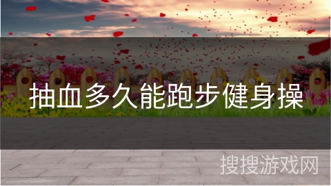 抽血多久能跑步健身操
