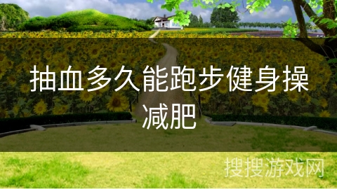 抽血多久能跑步健身操减肥