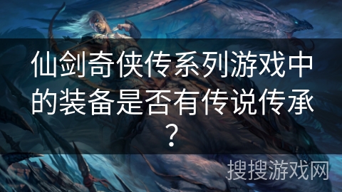 仙剑奇侠传系列游戏中的装备是否有传说传承？