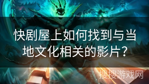 快剧屋上如何找到与当地文化相关的影片？