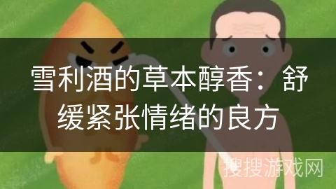 雪利酒的草本醇香:舒缓紧张情绪的良方 雪利酒的草本醇香:舒缓紧张情绪的良方