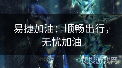 易捷加油：顺畅出行，无忧加油