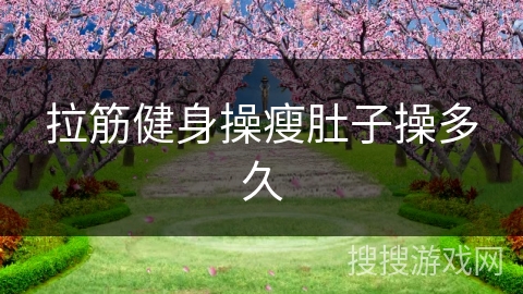 拉筋健身操瘦肚子操多久