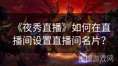 《夜秀直播》如何在直播间设置直播间名片？