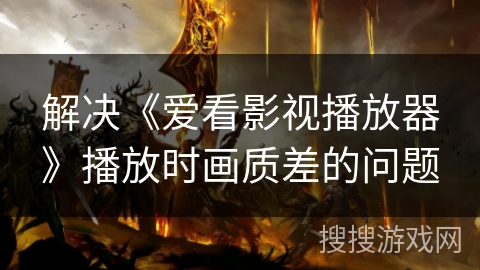 解决《爱看影视播放器》播放时画质差的问题