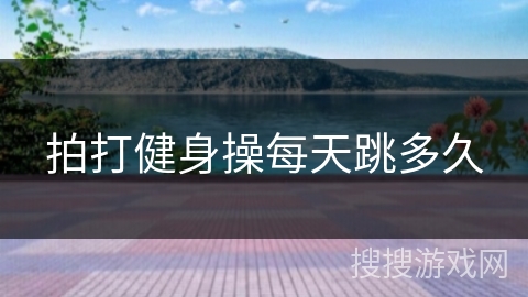 拍打健身操每天跳多久