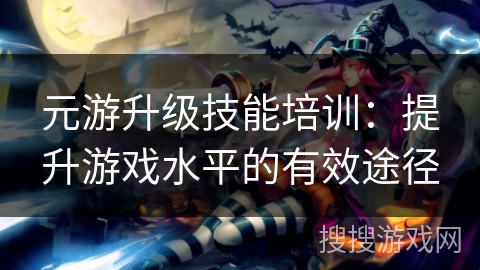 元游升级技能培训：提升游戏水平的有效途径