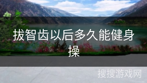 拔智齿以后多久能健身操