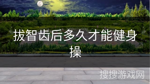 拔智齿后多久才能健身操