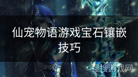 仙宠物语游戏宝石镶嵌技巧