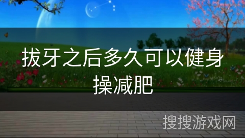 拔牙之后多久可以健身操减肥