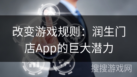 改变游戏规则：润生门店App的巨大潜力
