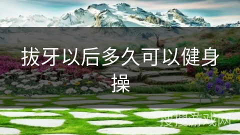 拔牙以后多久可以健身操