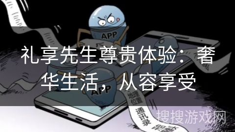 礼享先生尊贵体验：奢华生活，从容享受