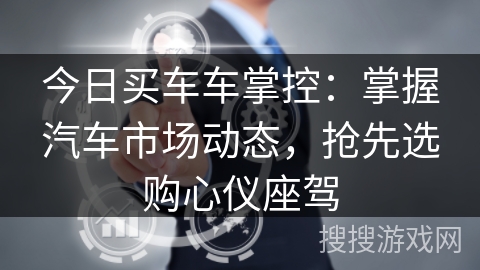 今日买车车掌控：掌握汽车市场动态，抢先选购心仪座驾