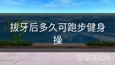 拔牙后多久可跑步健身操