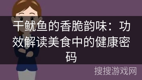 干鱿鱼的香脆韵味：功效解读美食中的健康密码