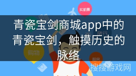 青瓷宝剑商城app中的青瓷宝剑，触摸历史的脉络