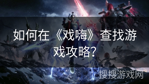 如何在《戏嗨》查找游戏攻略？