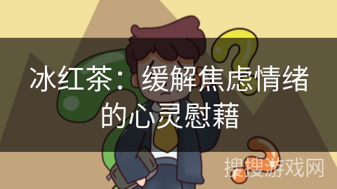冰红茶：缓解焦虑情绪的心灵慰藉