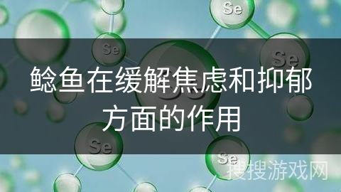 鲶鱼在缓解焦虑和抑郁方面的作用