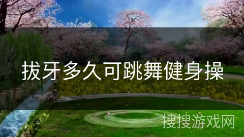 拔牙多久可跳舞健身操