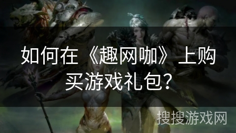 如何在《趣网咖》上购买游戏礼包？