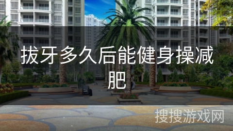 拔牙多久后能健身操减肥