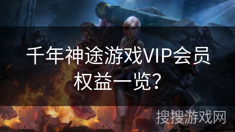 千年神途游戏VIP会员权益一览? 千年神途游戏VIP会员权益一览?