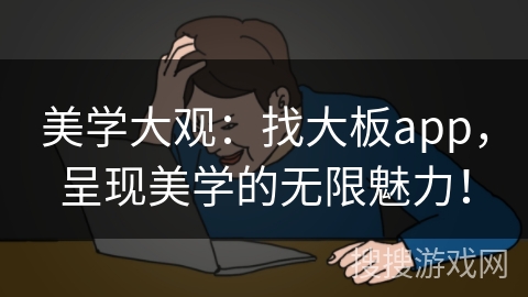 美学大观：找大板app，呈现美学的无限魅力！