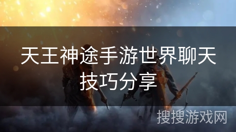 天王神途手游世界聊天技巧分享