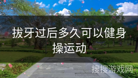 拔牙过后多久可以健身操运动