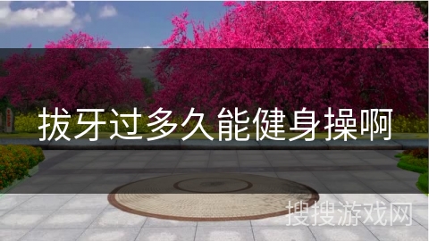 拔牙过多久能健身操啊