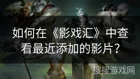 如何在《影戏汇》中查看最近添加的影片？