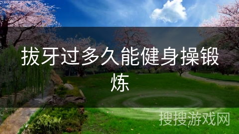 拔牙过多久能健身操锻炼