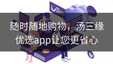 随时随地购物，汤三缘优选app让您更省心