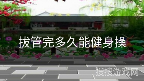 拔管完多久能健身操