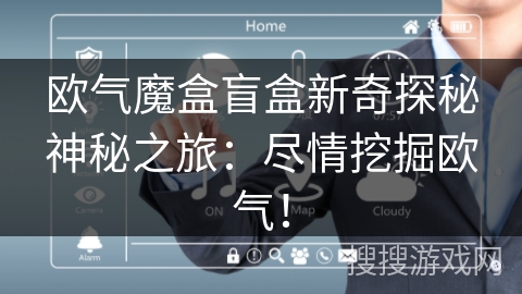 欧气魔盒盲盒新奇探秘神秘之旅：尽情挖掘欧气！