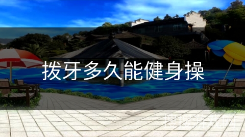 拨牙多久能健身操