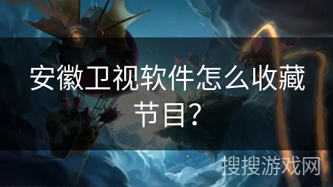 安徽卫视软件怎么收藏节目？