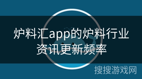 炉料汇app的炉料行业资讯更新频率