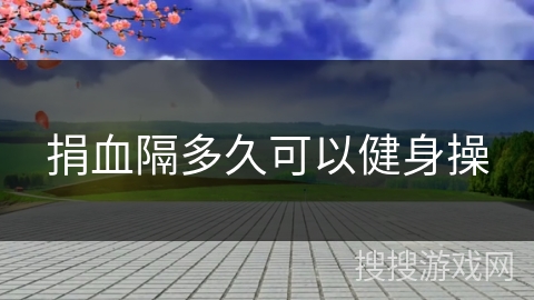 捐血隔多久可以健身操