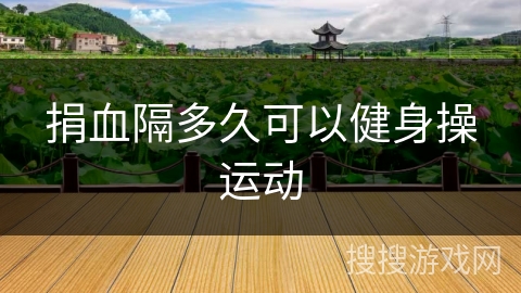 捐血隔多久可以健身操运动