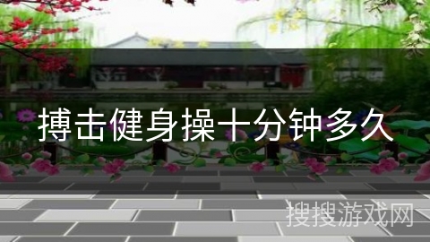 搏击健身操十分钟多久