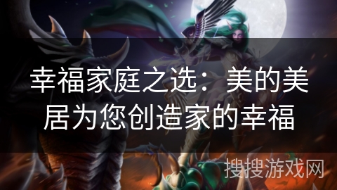 幸福家庭之选：美的美居为您创造家的幸福