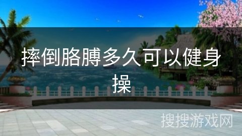 摔倒胳膊多久可以健身操