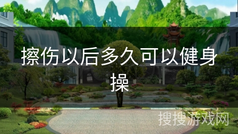 擦伤以后多久可以健身操