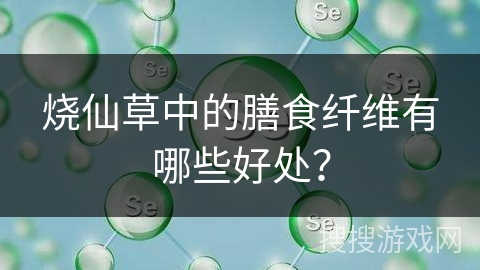 烧仙草中的膳食纤维有哪些好处？