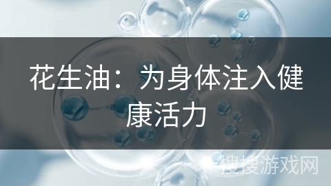 花生油：为身体注入健康活力